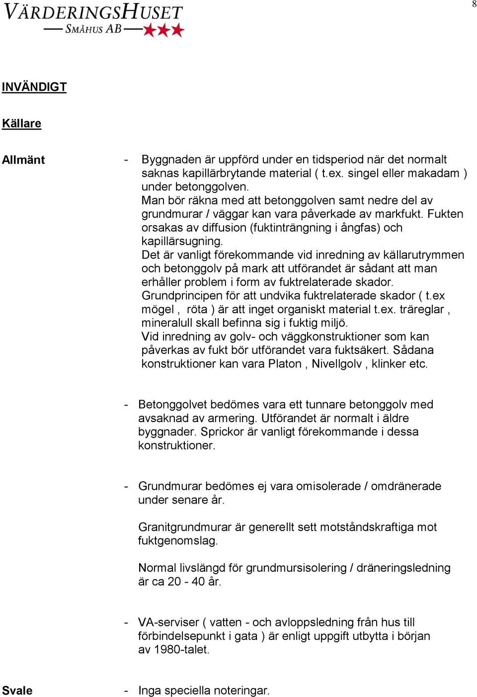 Det är vanligt förekommande vid inredning av källarutrymmen och betonggolv på mark att utförandet är sådant att man erhåller problem i form av fuktrelaterade skador.