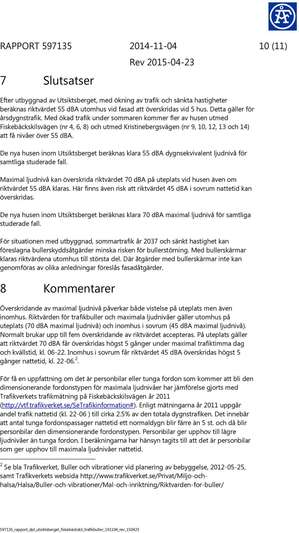 Med ökad trafik under sommaren kommer fler av husen utmed Fiskebäckskilsvägen (nr 4, 6, 8) och utmed Kristinebergsvägen (nr 9, 10, 12, 13 och 14) att få nivåer över 55 dba.