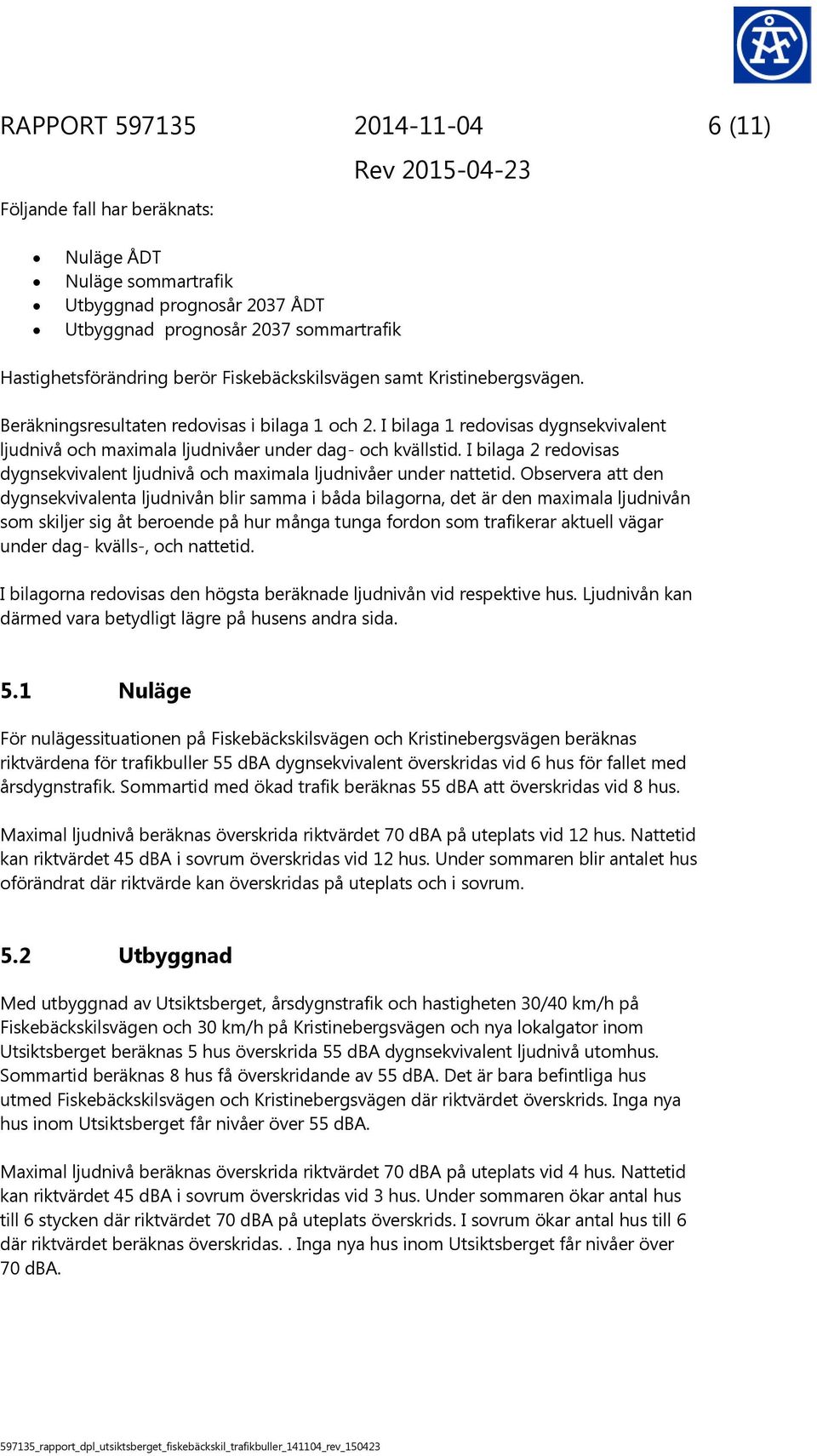 I bilaga 2 redovisas dygnsekvivalent ljudnivå och maximala ljudnivåer under nattetid.