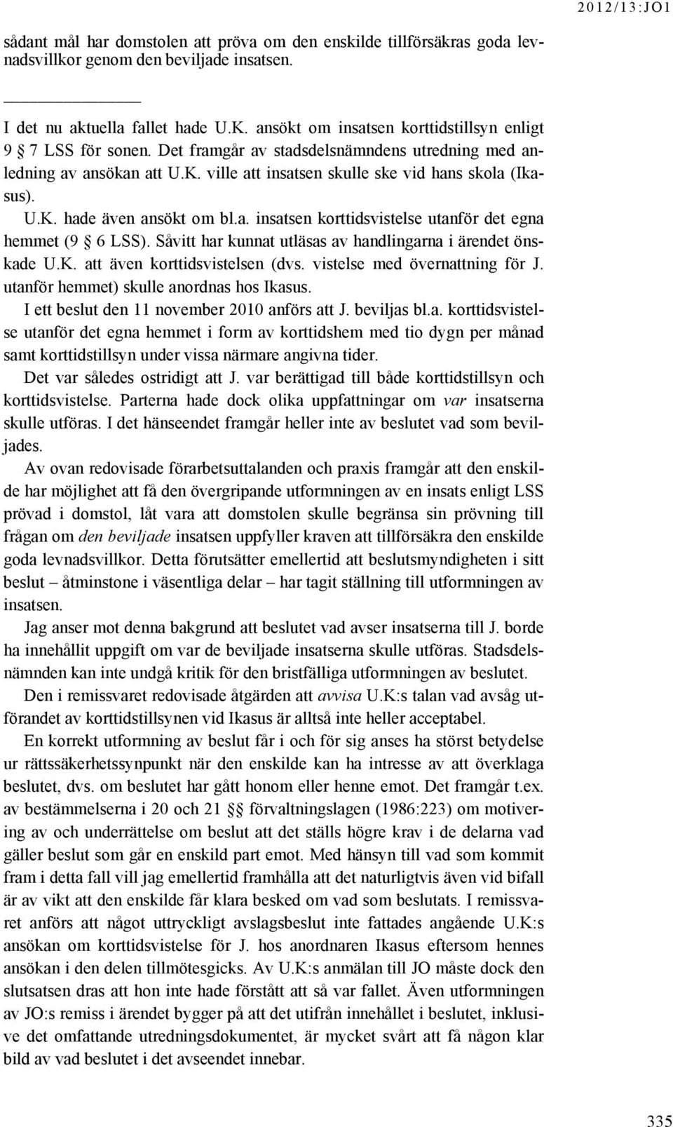 a. insatsen korttidsvistelse utanför det egna hemmet (9 6 LSS). Såvitt har kunnat utläsas av handlingarna i ärendet önskade U.K. att även korttidsvistelsen (dvs. vistelse med övernattning för J.