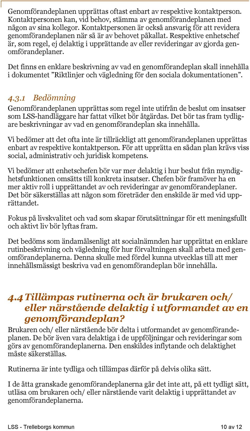 Respektive enhetschef är, som regel, ej delaktig i upprättande av eller revideringar av gjorda genomförandeplaner.