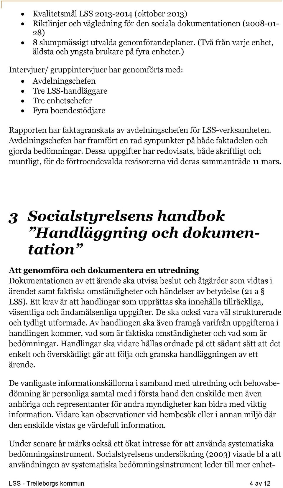 ) Intervjuer/ gruppintervjuer har genomförts med: Avdelningschefen Tre LSS-handläggare Tre enhetschefer Fyra boendestödjare Rapporten har faktagranskats av avdelningschefen för LSS-verksamheten.