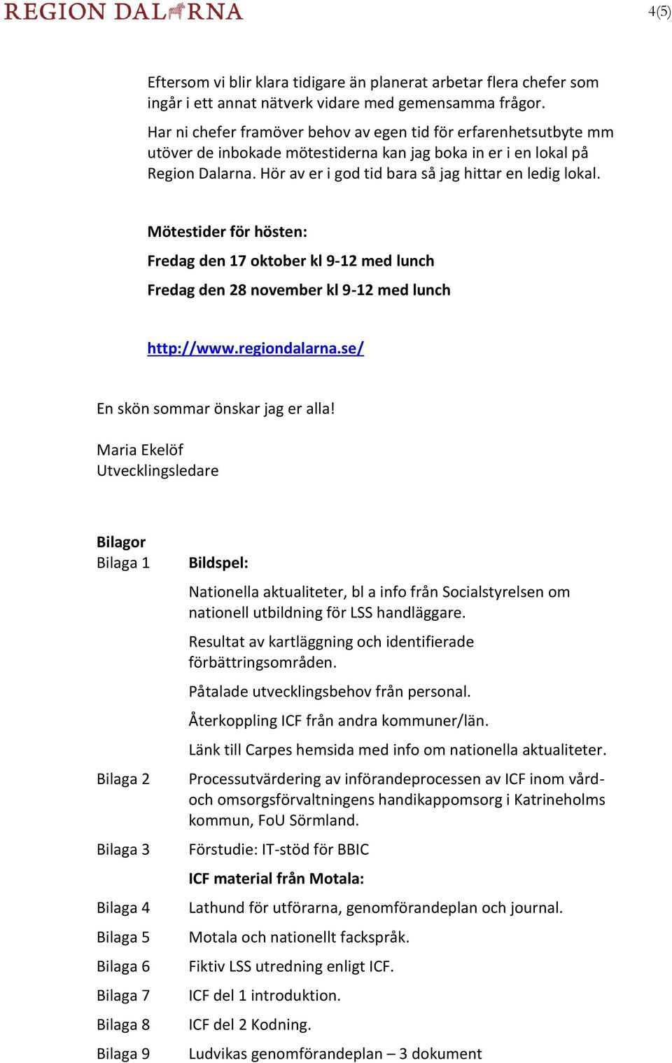 Hör av er i god tid bara så jag hittar en ledig lokal. Mötestider för hösten: Fredag den 17 oktober kl 9-12 med lunch Fredag den 28 november kl 9-12 med lunch http://www.regiondalarna.