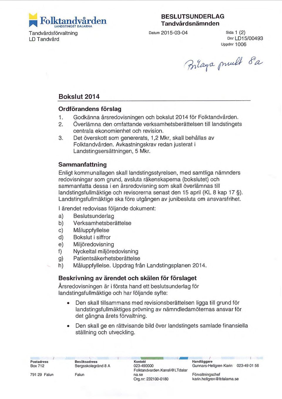 Det överskott som genererats, 1,2 Mkr, skall behållas av Folktandvården. Avkastningskrav redan justerat i Landstingsersättningen, 5 Mkr.