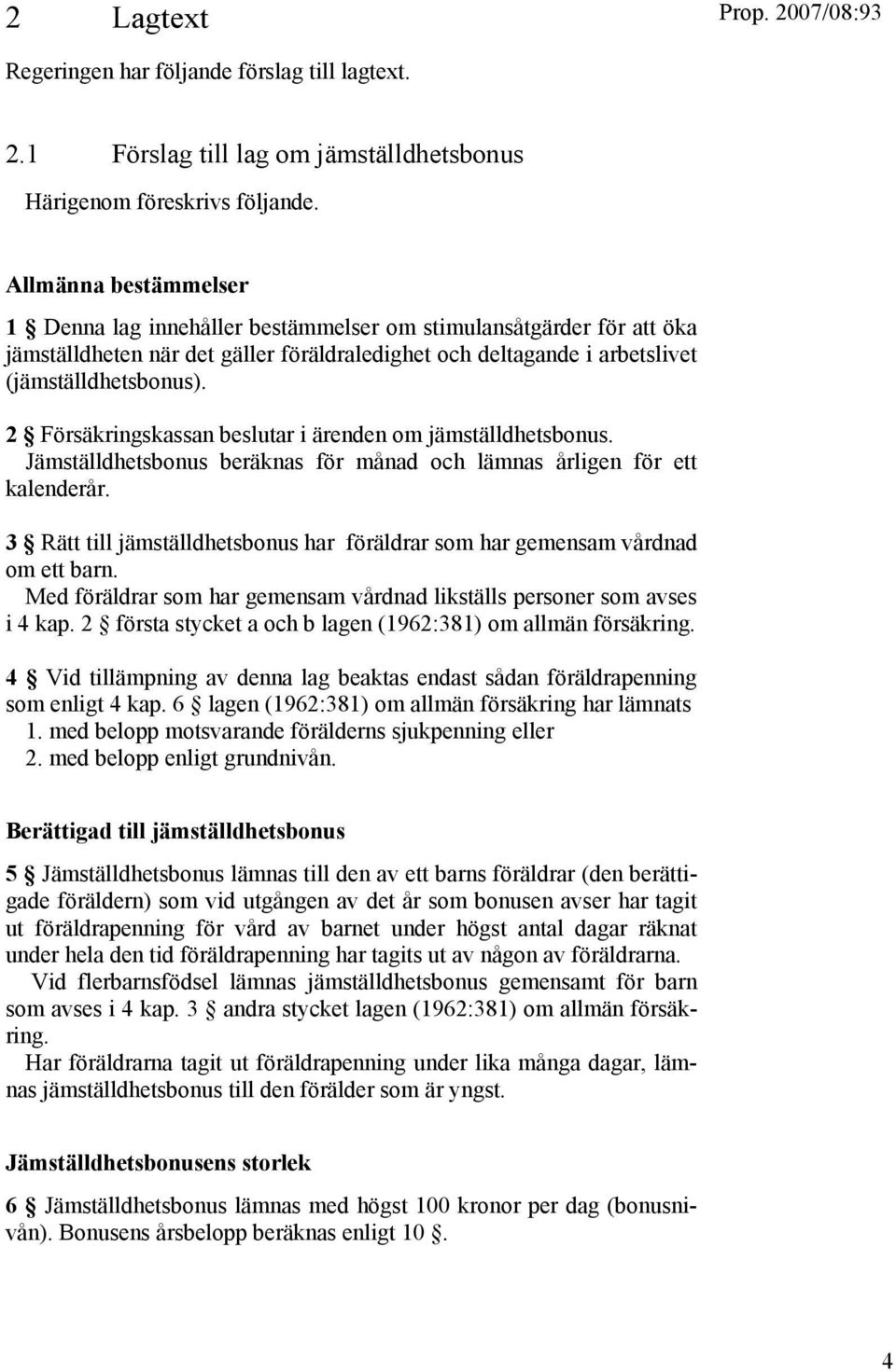 2 Försäkringskassan beslutar i ärenden om jämställdhetsbonus. Jämställdhetsbonus beräknas för månad och lämnas årligen för ett kalenderår.