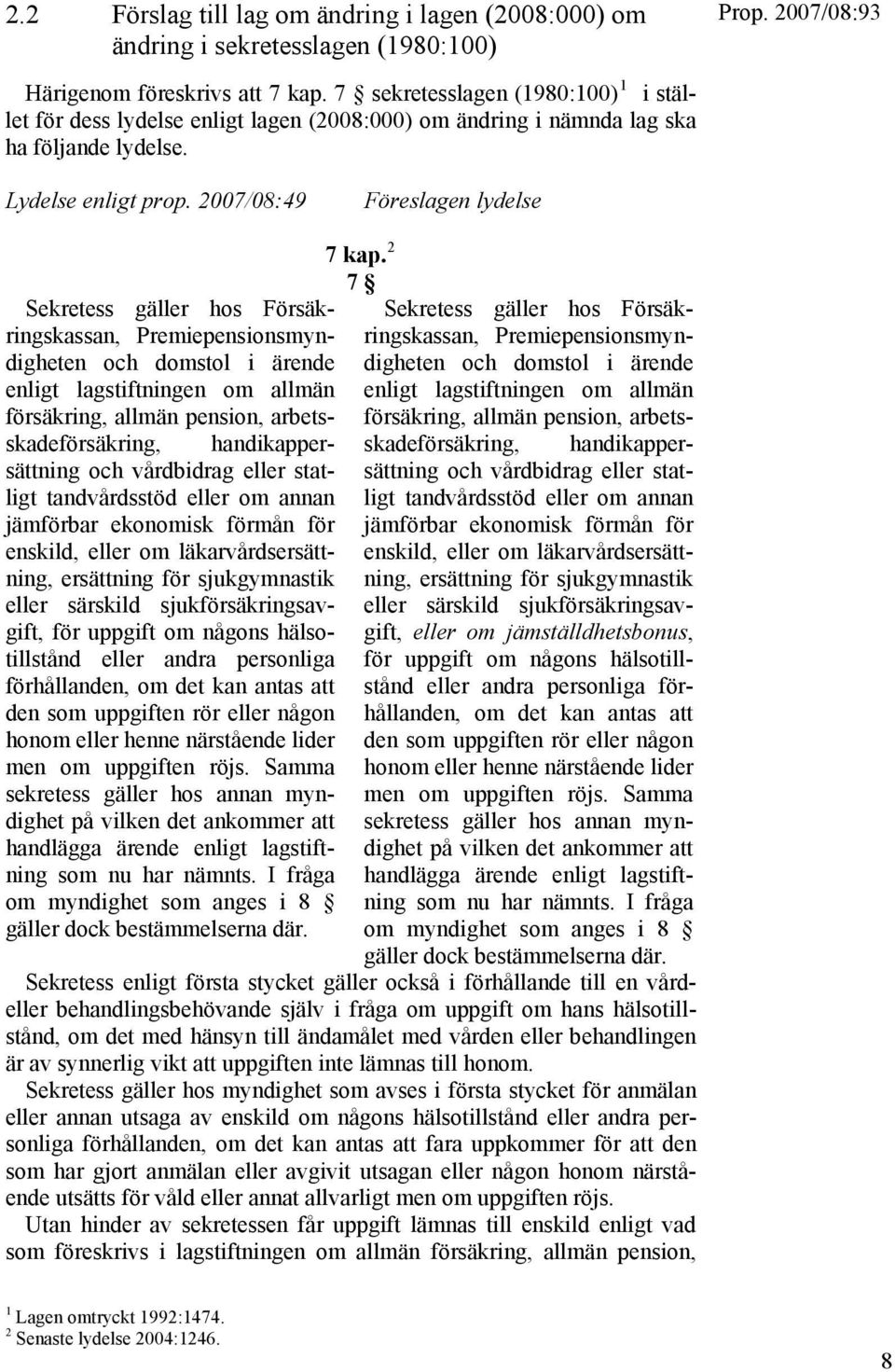 2007/08:49 Föreslagen lydelse Sekretess gäller hos Försäkringskassan, Premiepensionsmyndigheten och domstol i ärende enligt lagstiftningen om allmän försäkring, allmän pension, arbets- 7 kap.