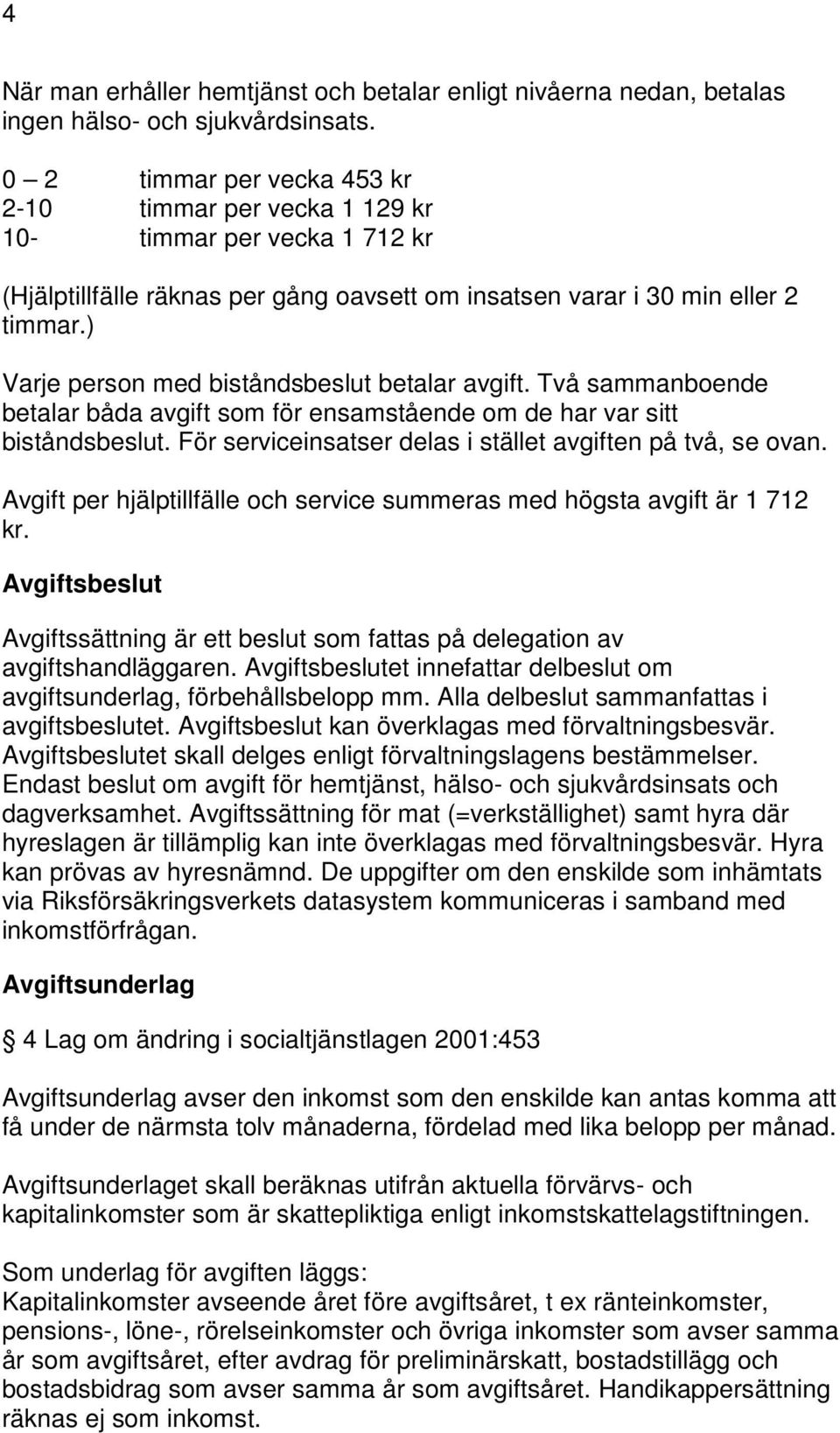 ) Varje person med biståndsbeslut betalar avgift. Två sammanboende betalar båda avgift som för ensamstående om de har var sitt biståndsbeslut.