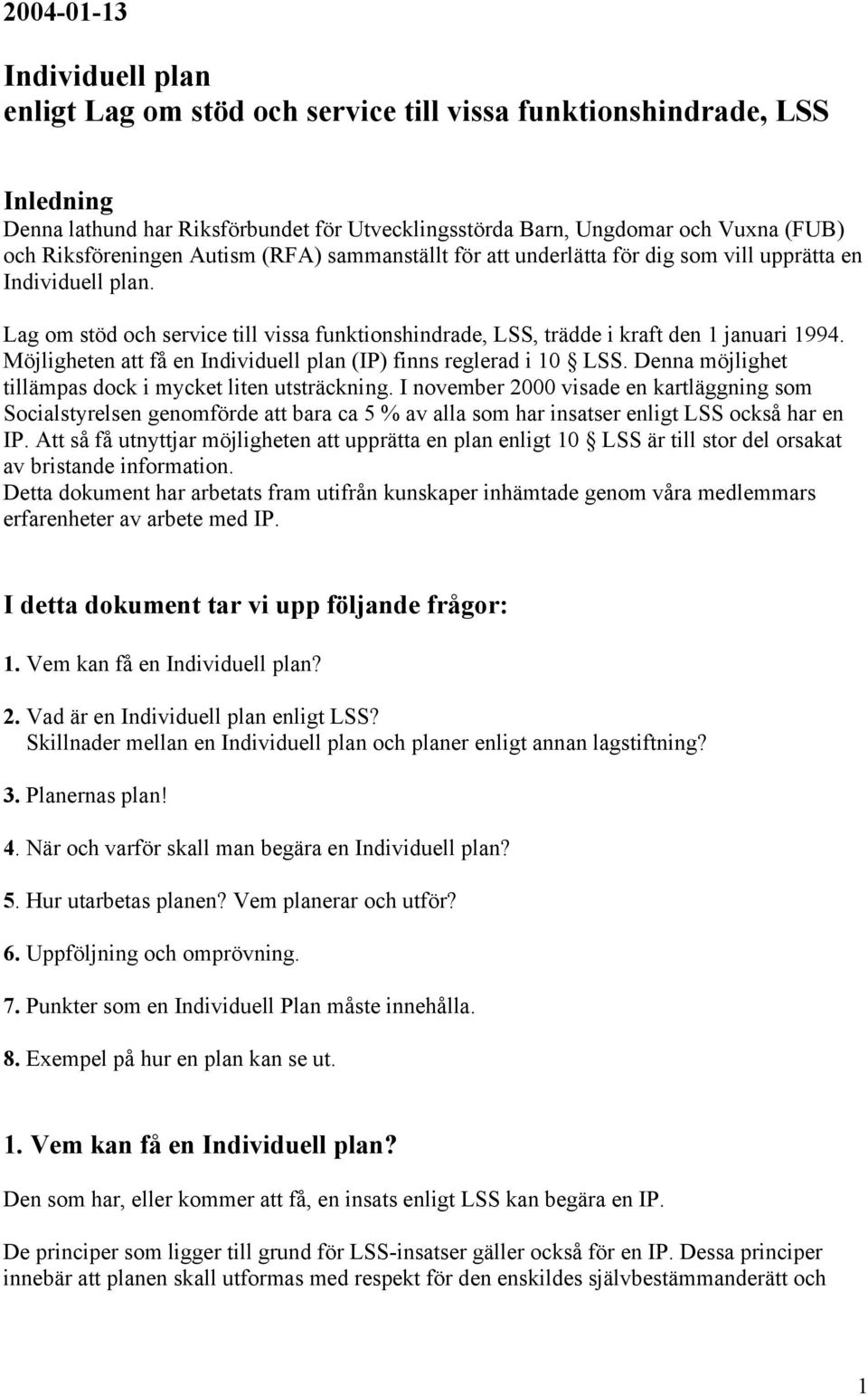 Möjligheten att få en Individuell plan (IP) finns reglerad i 10 LSS. Denna möjlighet tillämpas dock i mycket liten utsträckning.