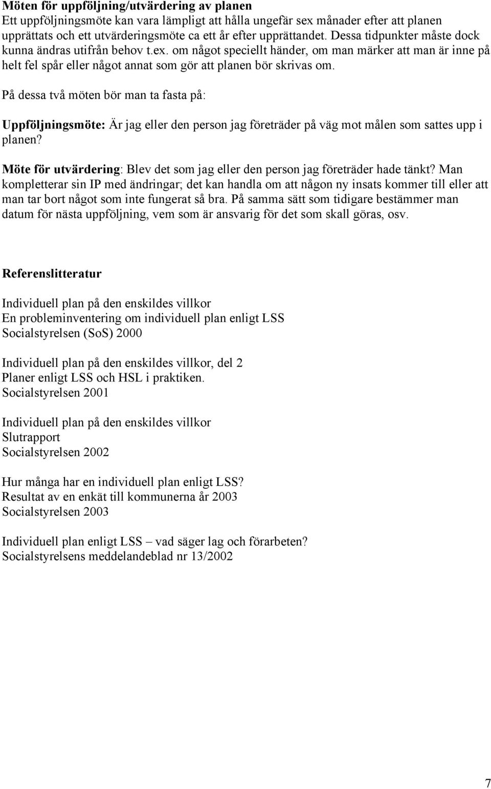 På dessa två möten bör man ta fasta på: Uppföljningsmöte: Är jag eller den person jag företräder på väg mot målen som sattes upp i planen?