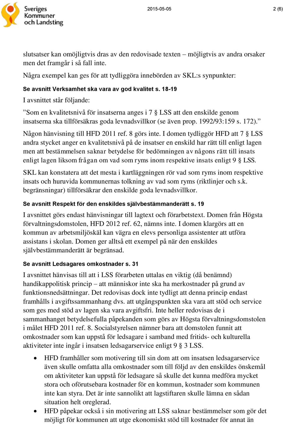 18-19 I avsnittet står följande: Som en kvalitetsnivå för insatserna anges i 7 LSS att den enskilde genom insatserna ska tillförsäkras goda levnadsvillkor (se även prop. 1992/93:159 s. 172).