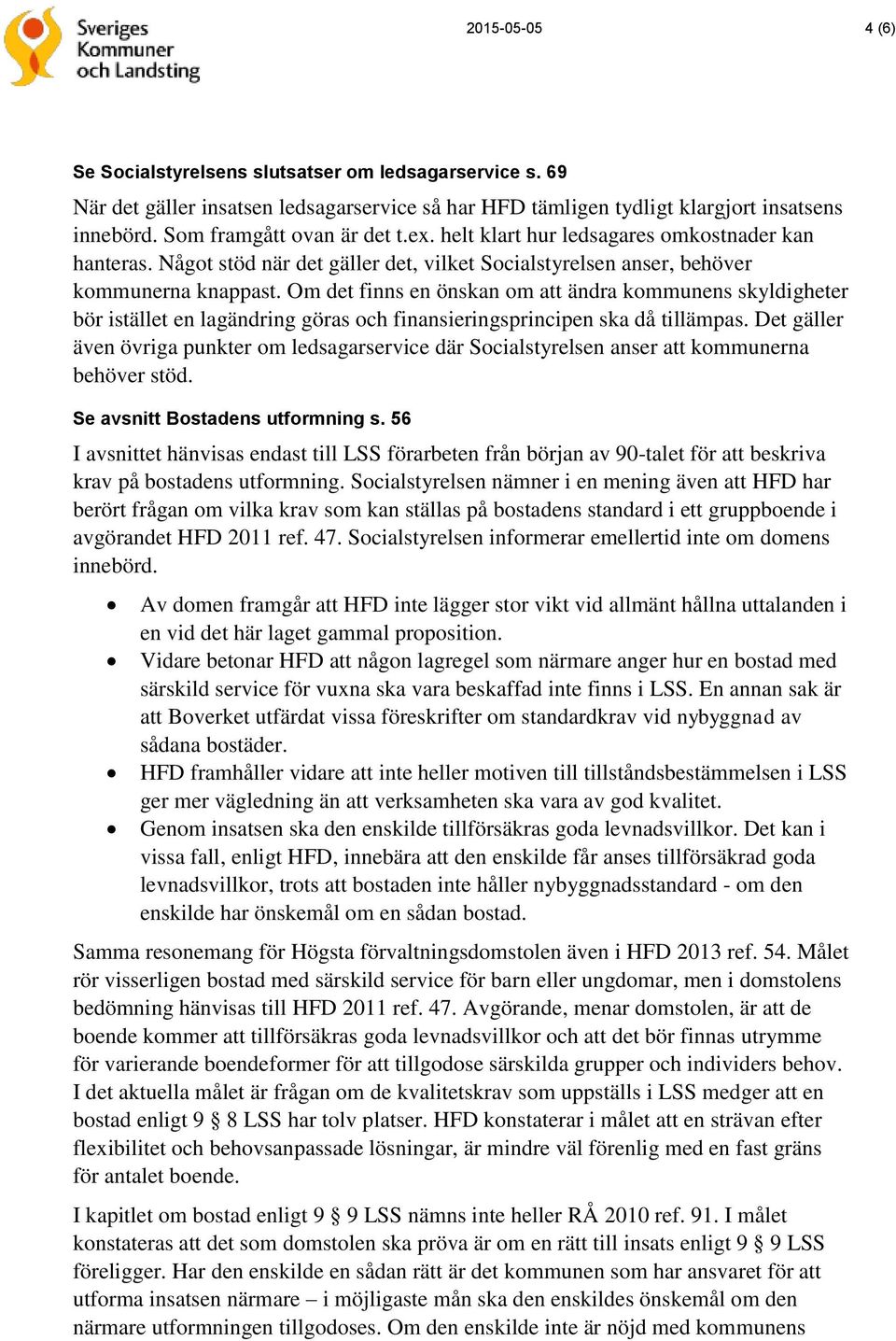 Om det finns en önskan om att ändra kommunens skyldigheter bör istället en lagändring göras och finansieringsprincipen ska då tillämpas.