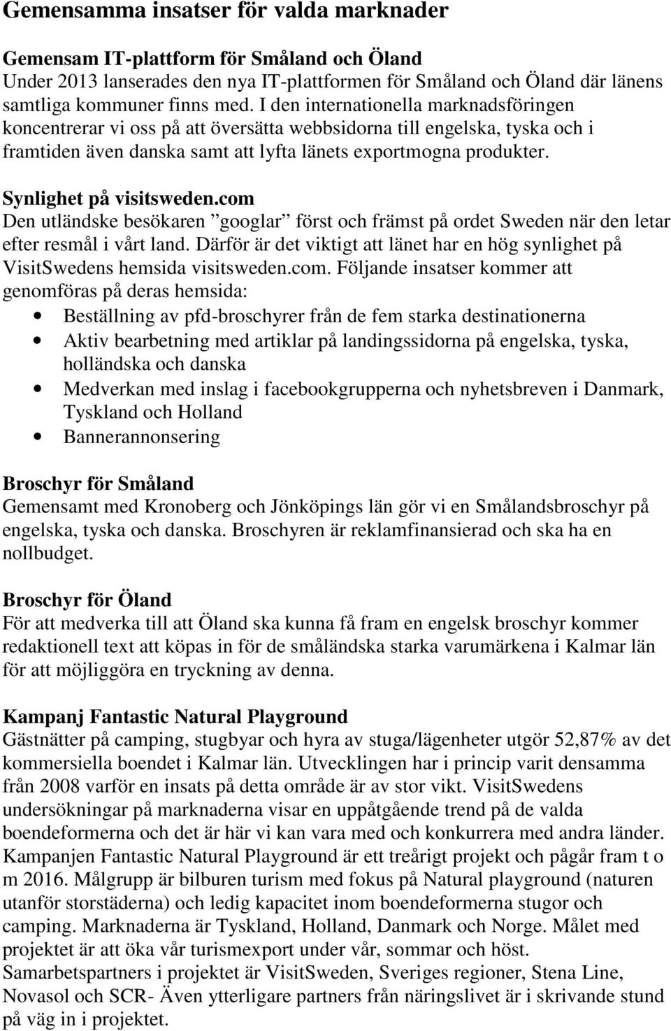 Synlighet på visitsweden.com Den utländske besökaren googlar först och främst på ordet Sweden när den letar efter resmål i vårt land.