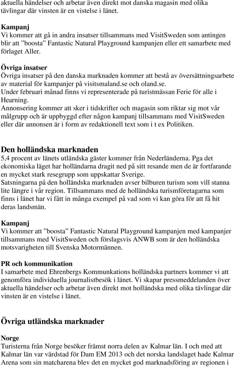 Övriga insatser Övriga insatser på den danska marknaden kommer att bestå av översättningsarbete av material för kampanjer på visitsmaland.se och oland.se. Under februari månad finns vi representerade på turistmässan Ferie för alle i Hearning.