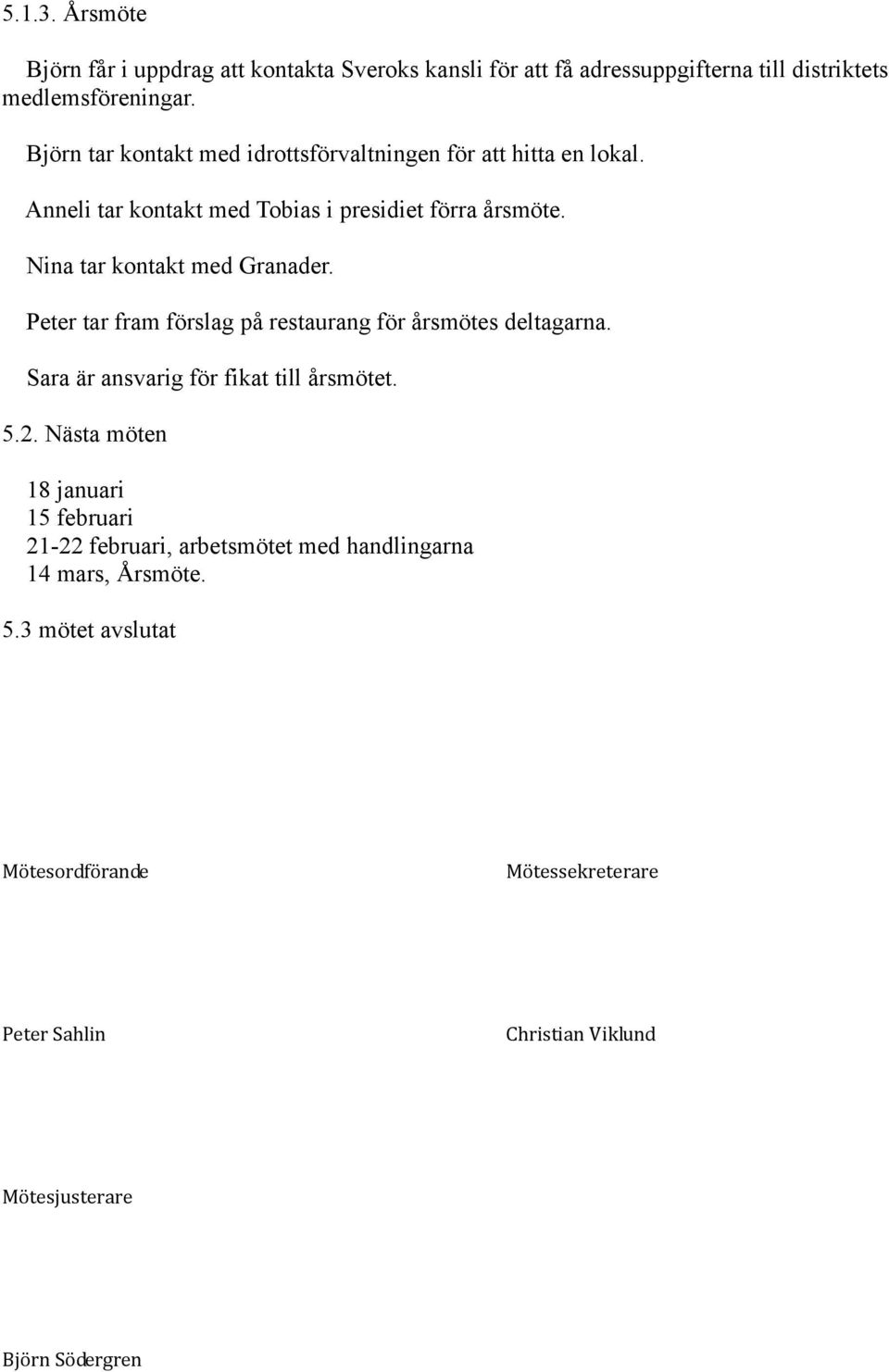 Nina tar kontakt med Granader. Peter tar fram förslag på restaurang för årsmötes deltagarna. Sara är ansvarig för fikat till årsmötet. 5.2.