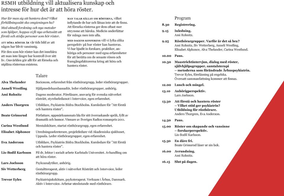 För den som hör röster kan det innebära att man inte längre har kontroll över sitt liv. Omvärlden gör allt för att förneka och utplåna rösternas existens.