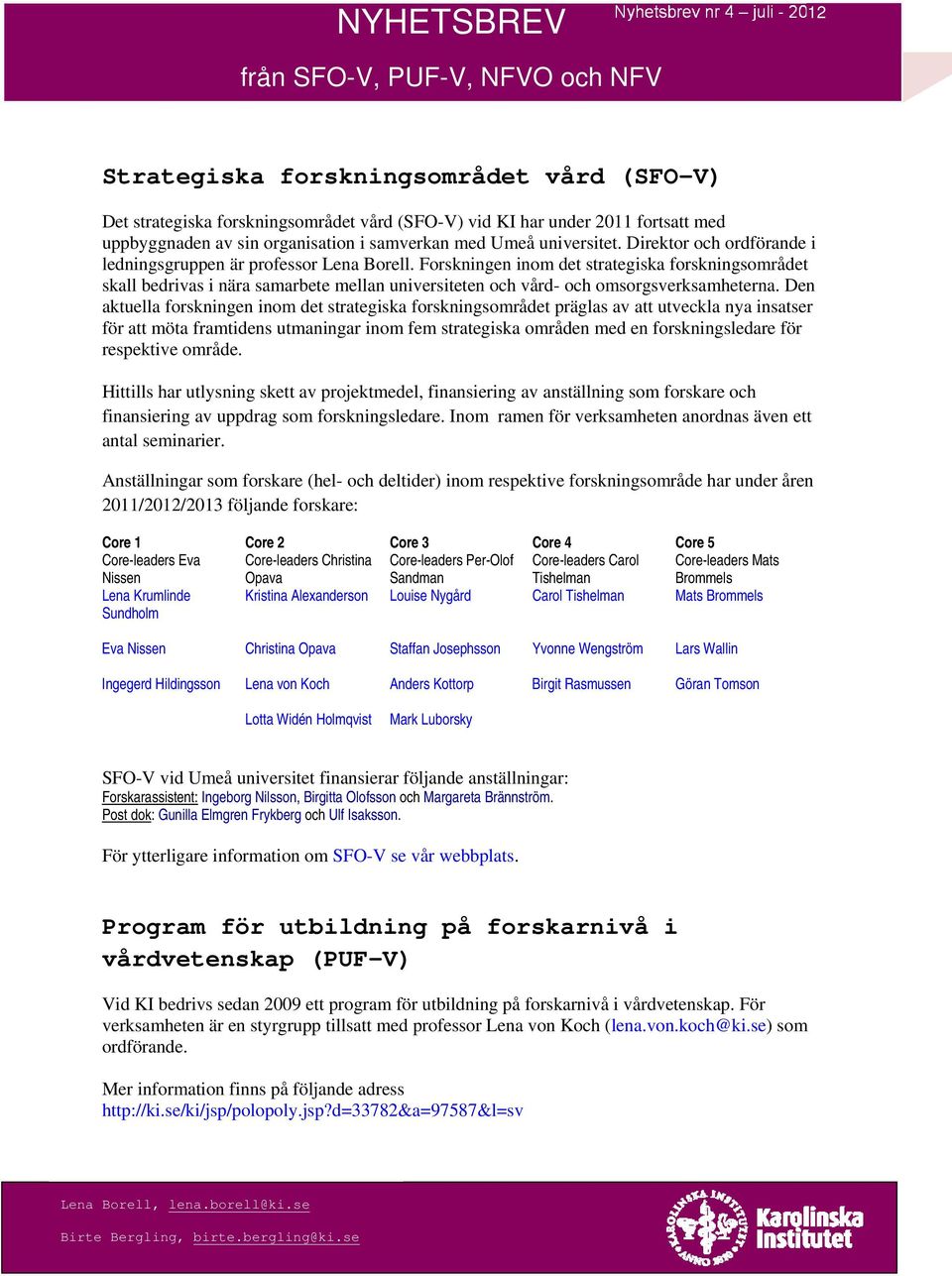 Forskningen inom det strategiska forskningsområdet skall bedrivas i nära samarbete mellan universiteten och vård- och omsorgsverksamheterna.