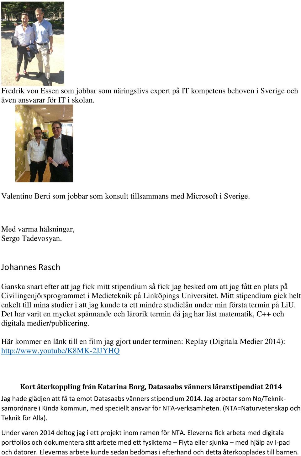 Johannes Rasch Ganska snart efter att jag fick mitt stipendium så fick jag besked om att jag fått en plats på Civilingenjörsprogrammet i Medieteknik på Linköpings Universitet.
