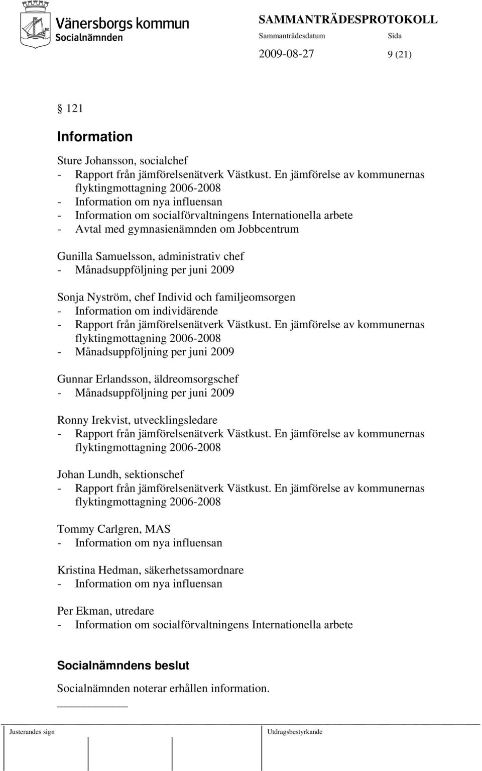 Gunilla Samuelsson, administrativ chef - Månadsuppföljning per juni 2009 Sonja Nyström, chef Individ och familjeomsorgen - Information om individärende - Rapport från jämförelsenätverk Västkust.