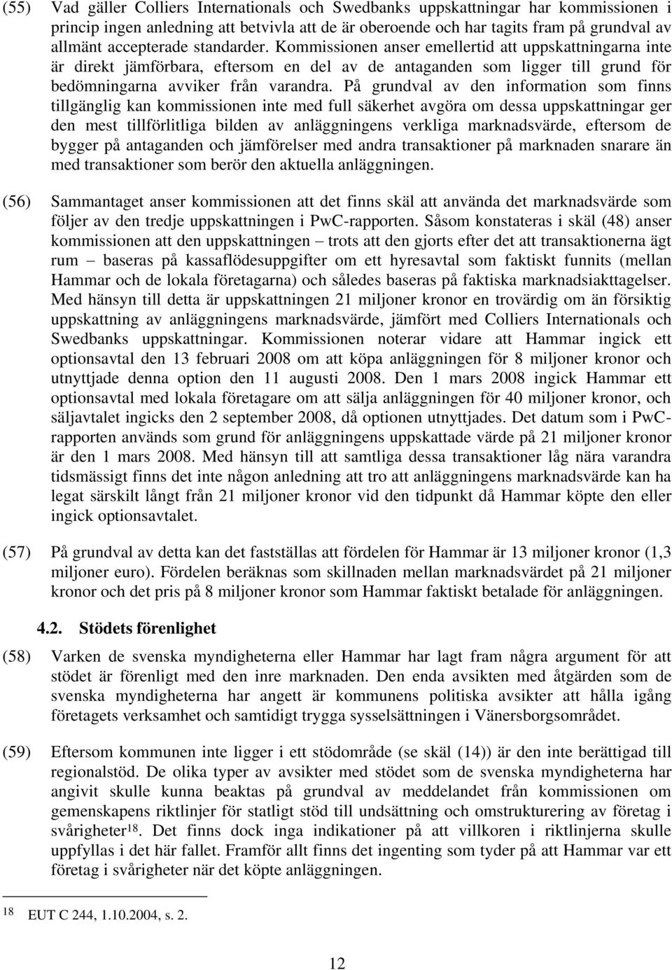 På grundval av den information som finns tillgänglig kan kommissionen inte med full säkerhet avgöra om dessa uppskattningar ger den mest tillförlitliga bilden av anläggningens verkliga marknadsvärde,