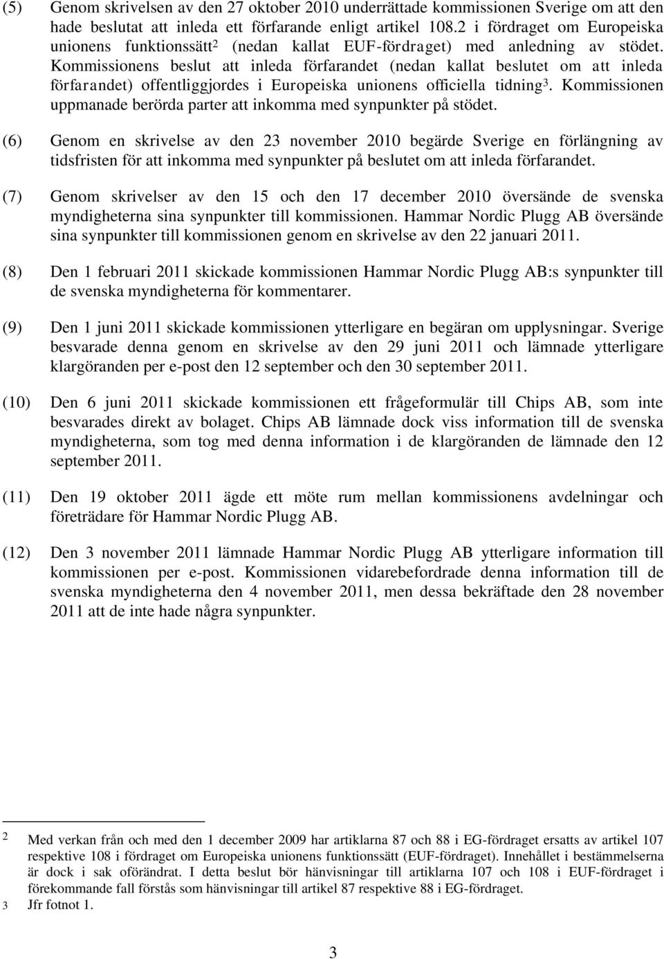 Kommissionens beslut att inleda förfarandet (nedan kallat beslutet om att inleda förfarandet) offentliggjordes i Europeiska unionens officiella tidning 3.