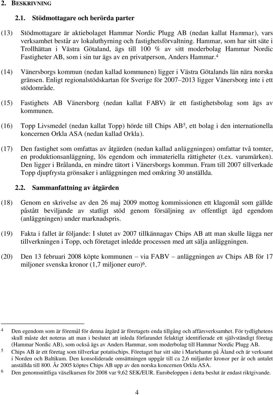 Hammar, som har sitt säte i Trollhättan i Västra Götaland, ägs till 100 % av sitt moderbolag Hammar Nordic Fastigheter AB, som i sin tur ägs av en privatperson, Anders Hammar.