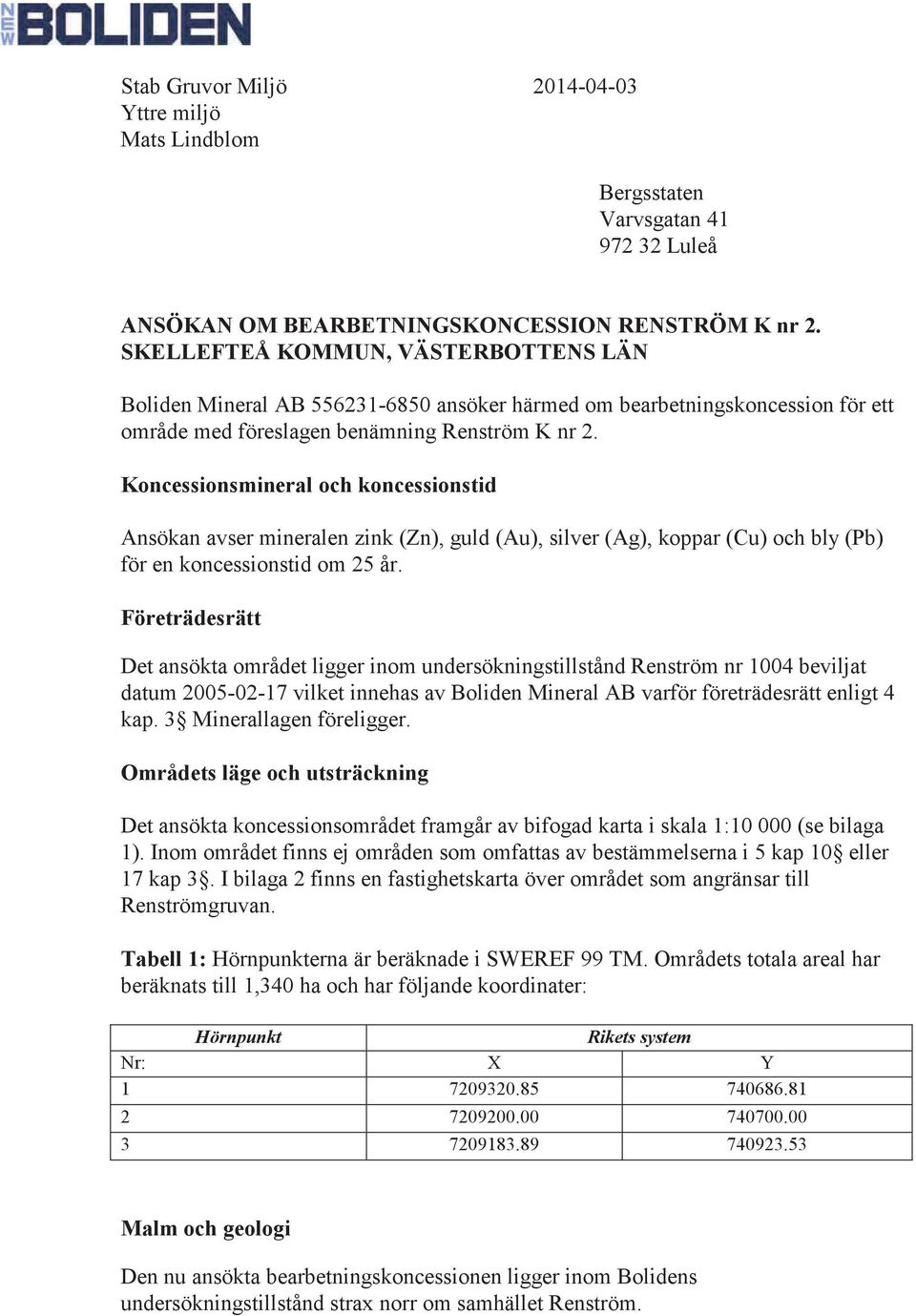 Koncessionsmineral och koncessionstid Ansökan avser mineralen zink (Zn), guld (Au), silver (Ag), koppar (Cu) och bly (Pb) för en koncessionstid om 25 år.