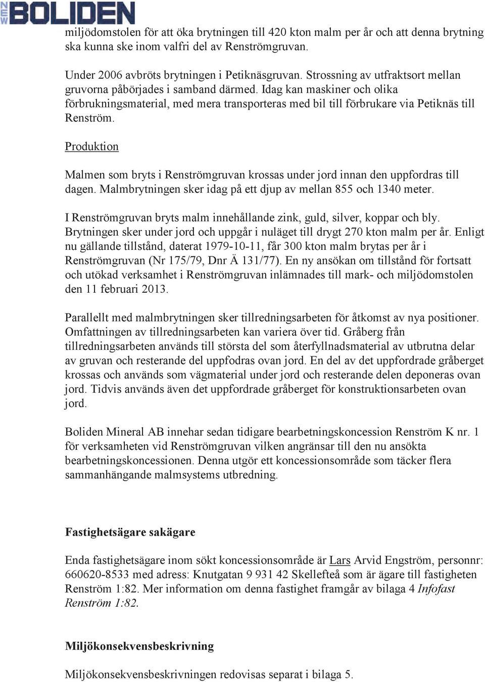 Produktion Malmen som bryts i Renströmgruvan krossas under jord innan den uppfordras till dagen. Malmbrytningen sker idag på ett djup av mellan 855 och 1340 meter.