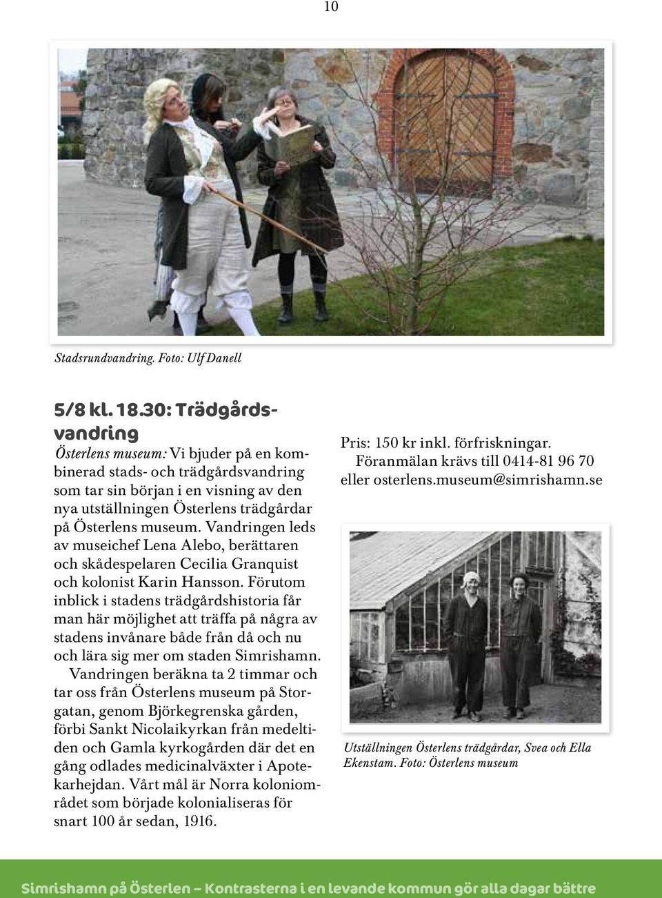 Vandringen leds av museichef Lena Alebo, berättaren och skådespelaren Cecilia Granquist och kolonist Karin Hansson.