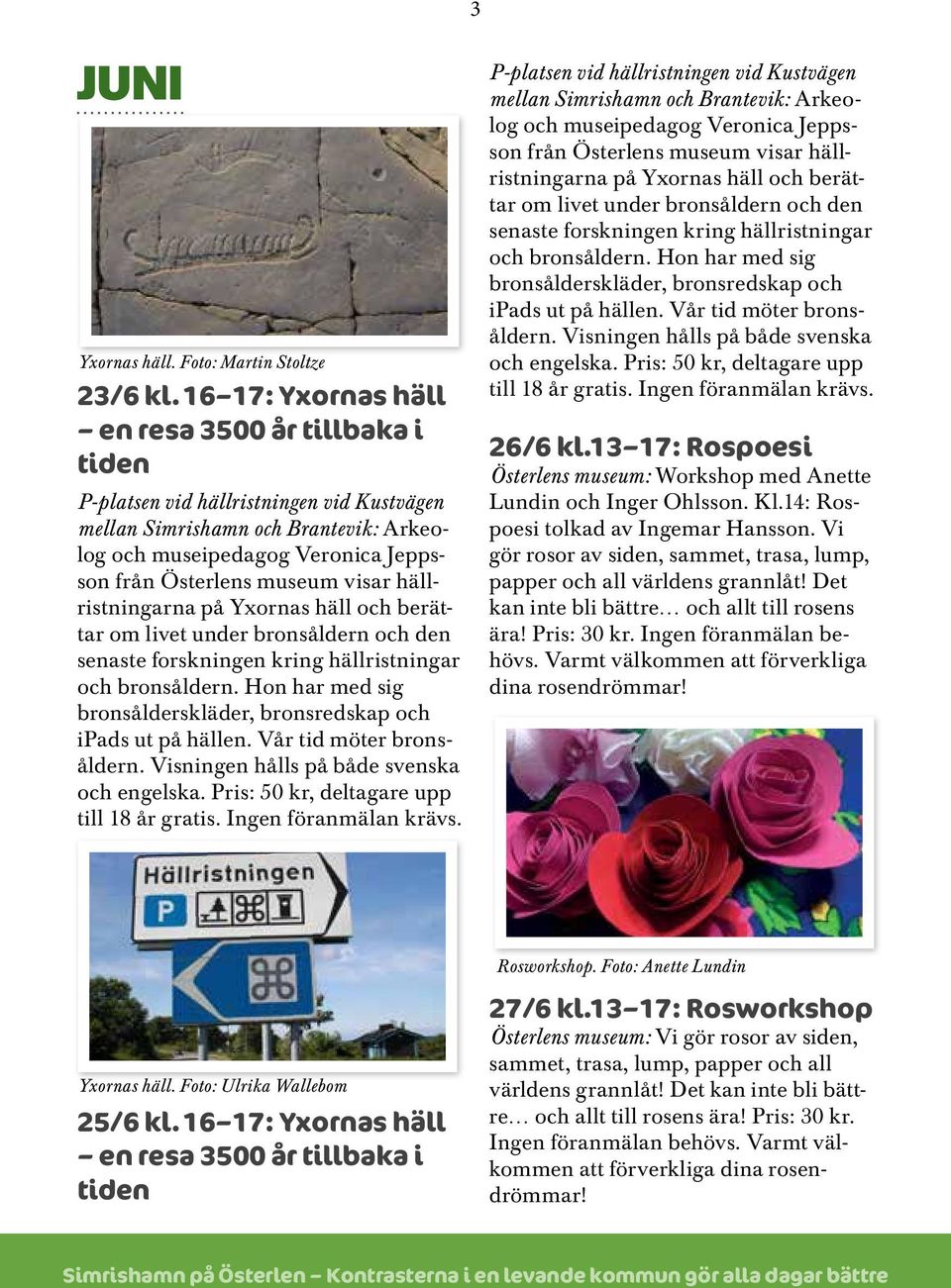 Ingen föranmälan behövs. Varmt välkommen att förverkliga dina rosendrömmar! Rosworkshop. Foto: Anette Lundin Yxornas häll. Foto: Ulrika Wallebom 25/6 kl. 16 17: Yxornas häll 27/6 kl.
