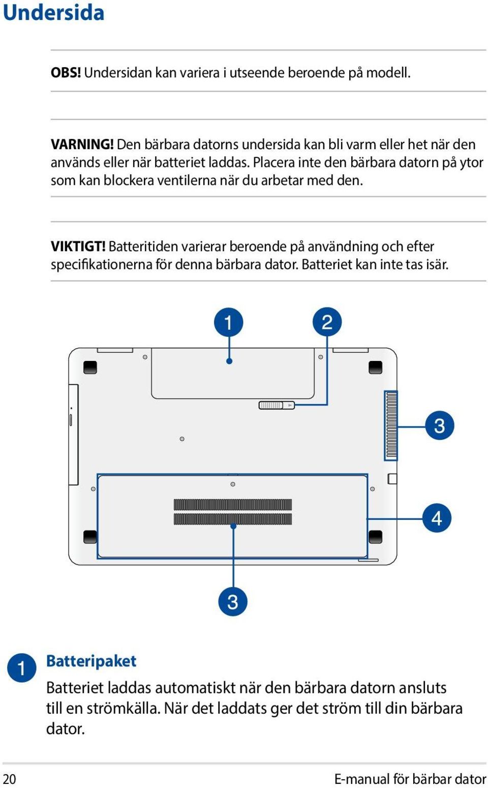 Placera inte den bärbara datorn på ytor som kan blockera ventilerna när du arbetar med den. VIKTIGT!