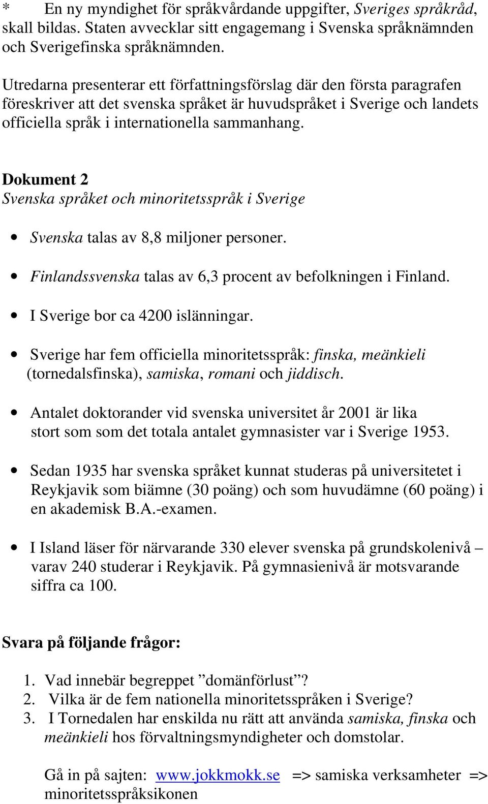 Dokument 2 Svenska språket och minoritetsspråk i Sverige Svenska talas av 8,8 miljoner personer. Finlandssvenska talas av 6,3 procent av befolkningen i Finland. I Sverige bor ca 4200 islänningar.