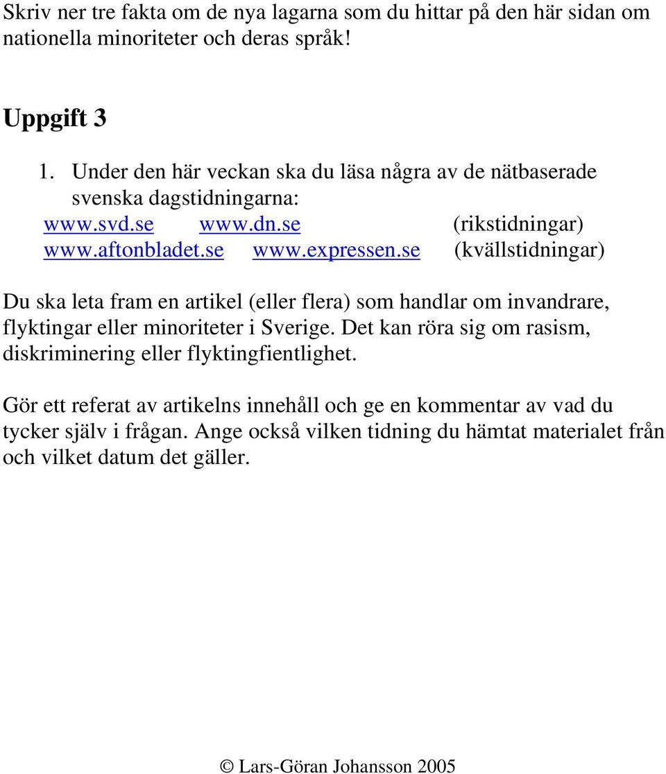 se (kvällstidningar) Du ska leta fram en artikel (eller flera) som handlar om invandrare, flyktingar eller minoriteter i Sverige.