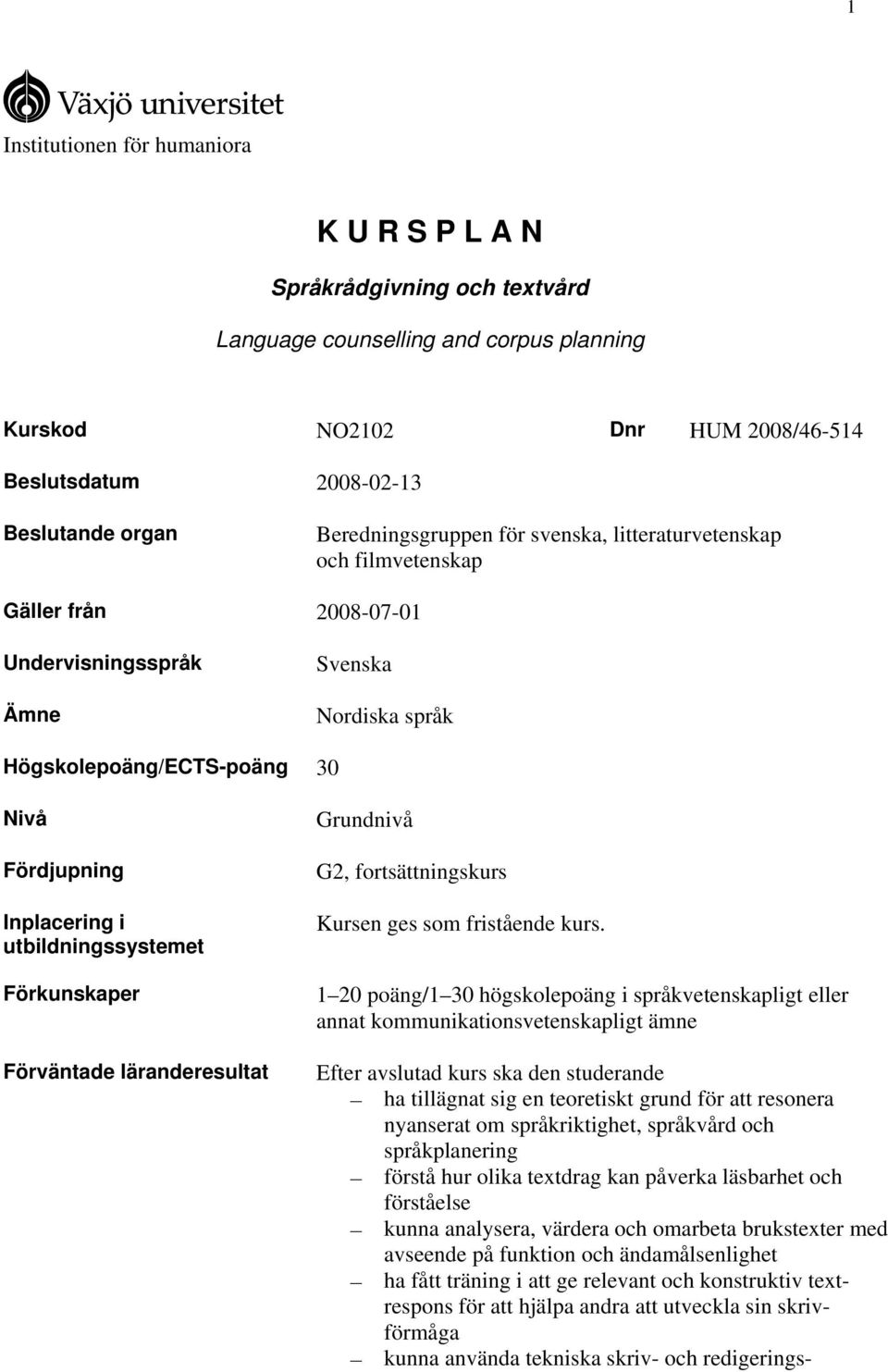 utbildningssystemet Förkunskaper Förväntade läranderesultat Grundnivå G2, fortsättningskurs Kursen ges som fristående kurs.