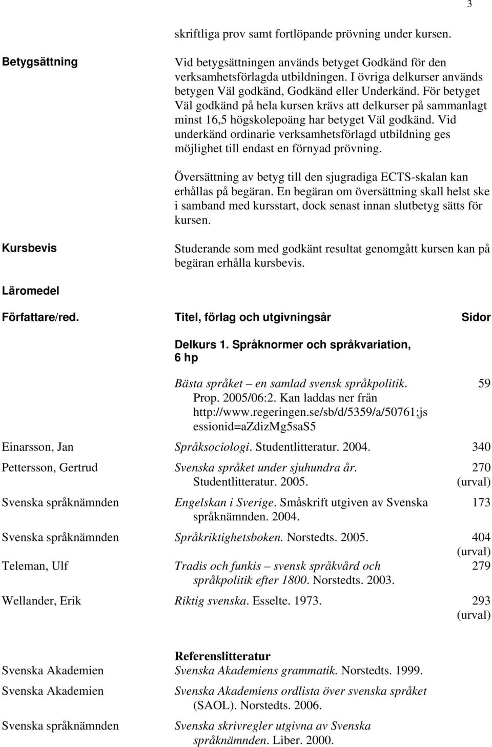 Vid underkänd ordinarie verksamhetsförlagd utbildning ges möjlighet till endast en förnyad prövning. Översättning av betyg till den sjugradiga ECTS-skalan kan erhållas på begäran.