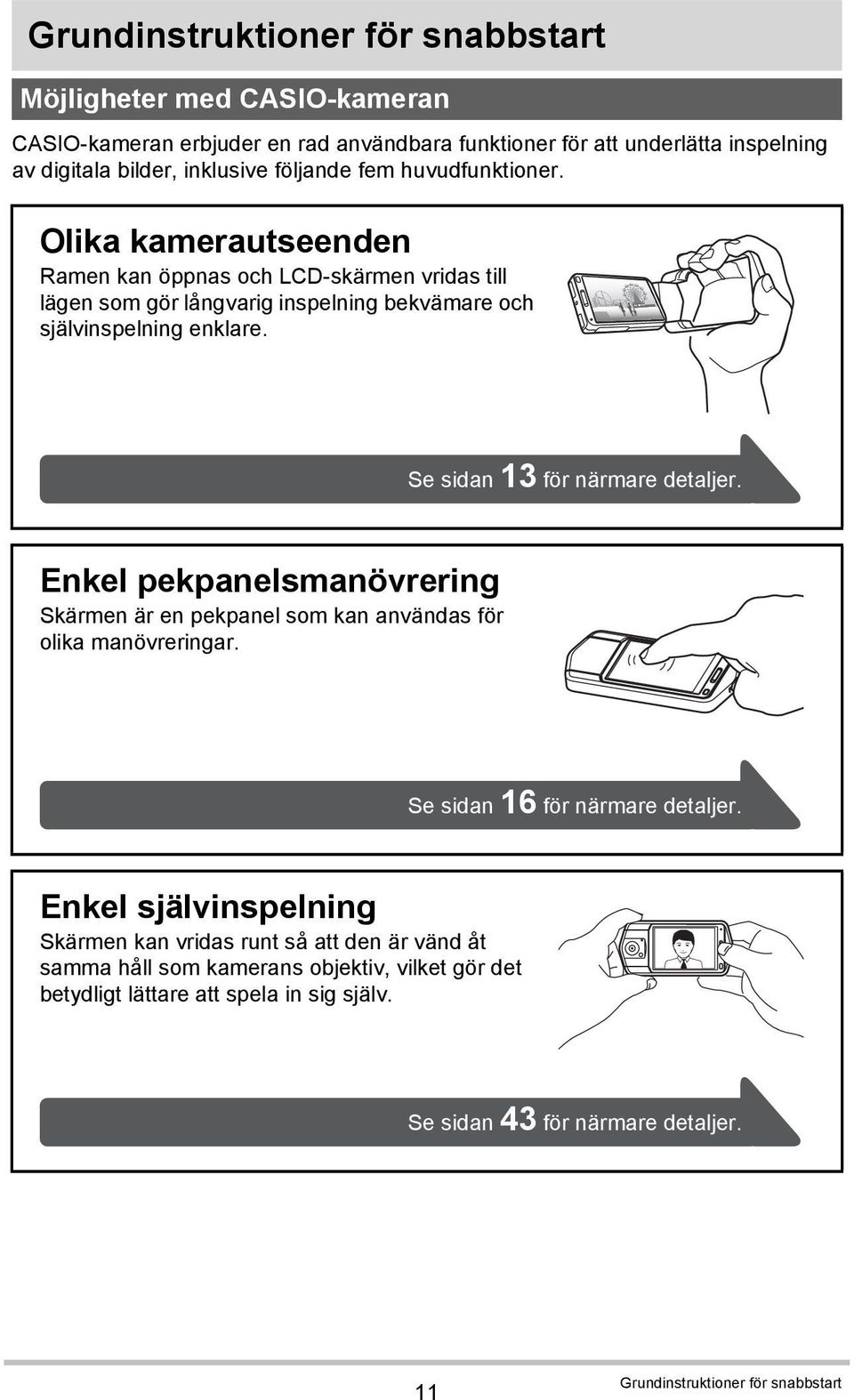 Se sidan 13 för närmare detaljer. Enkel pekpanelsmanövrering Skärmen är en pekpanel som kan användas för olika manövreringar. Se sidan 16 för närmare detaljer.