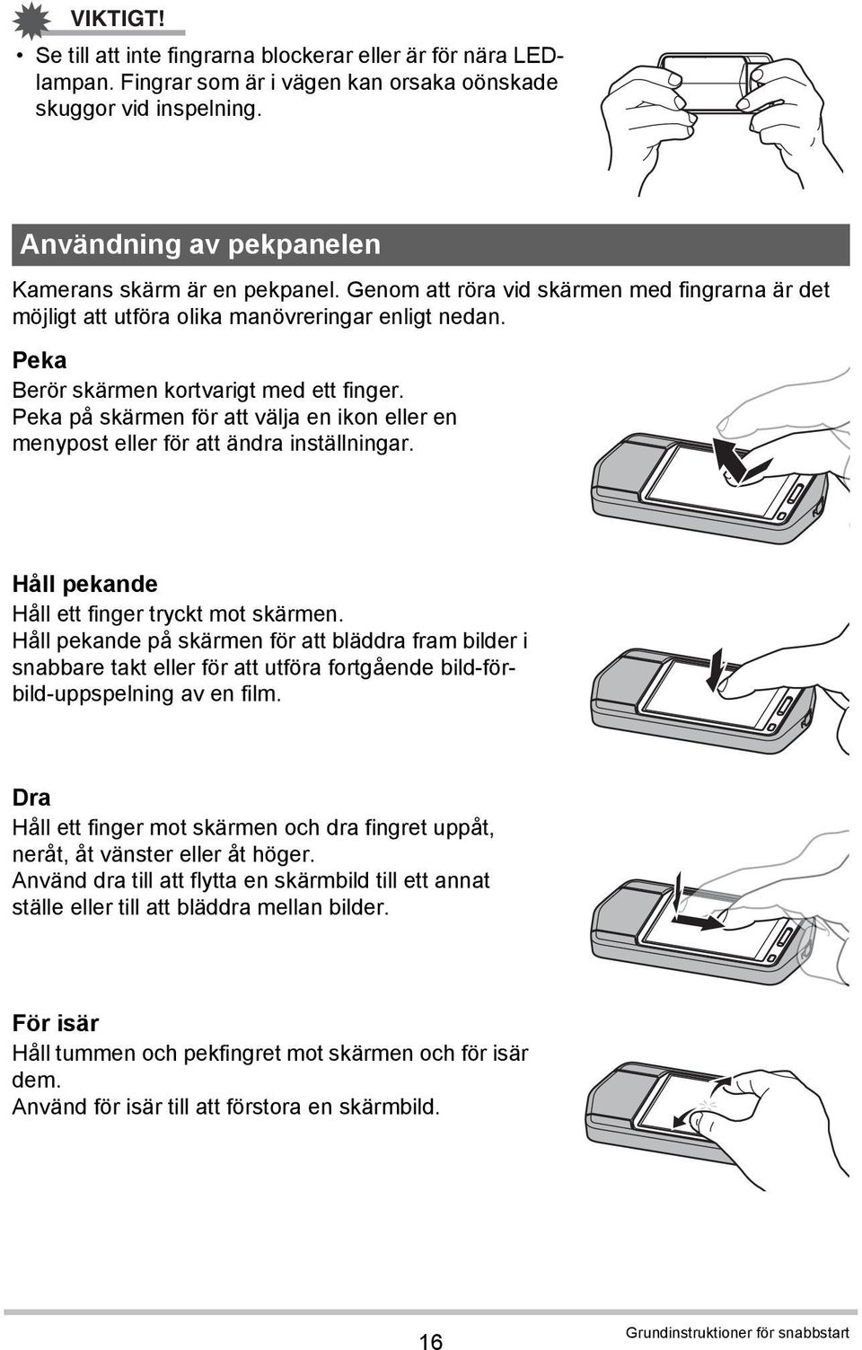 Peka på skärmen för att välja en ikon eller en menypost eller för att ändra inställningar. Håll pekande Håll ett finger tryckt mot skärmen.