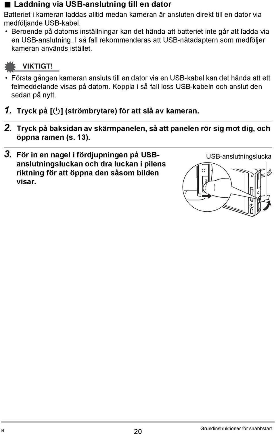 Första gången kameran ansluts till en dator via en USB-kabel kan det hända att ett felmeddelande visas på datorn. Koppla i så fall loss USB-kabeln och anslut den sedan på nytt. 1.