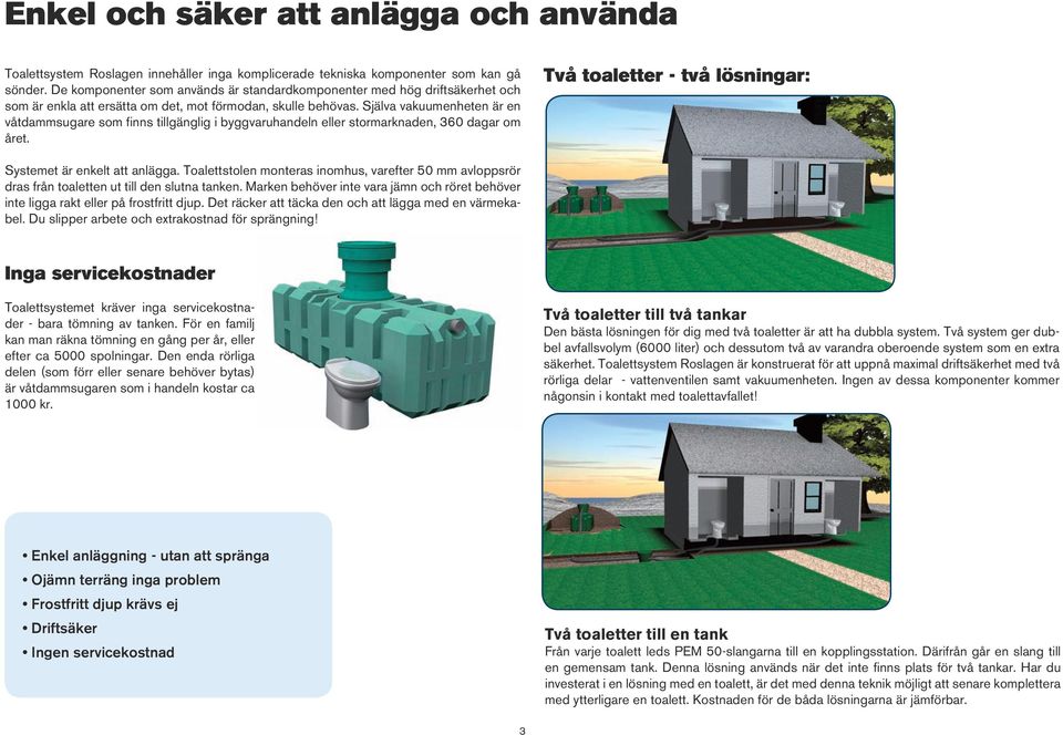 Själva vakuumenheten är en våtdammsugare som finns tillgänglig i byggvaruhandeln eller stormarknaden, 360 dagar om året. Två toaletter - två lösningar: Systemet är enkelt att anlägga.