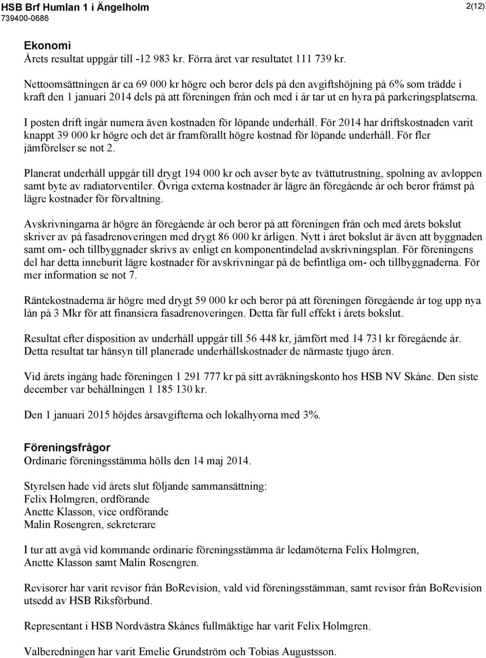 I posten drift ingår numera även kostnaden för löpande underhåll. För 2014 har driftskostnaden varit knappt 39 000 kr högre och det är framförallt högre kostnad för löpande underhåll.