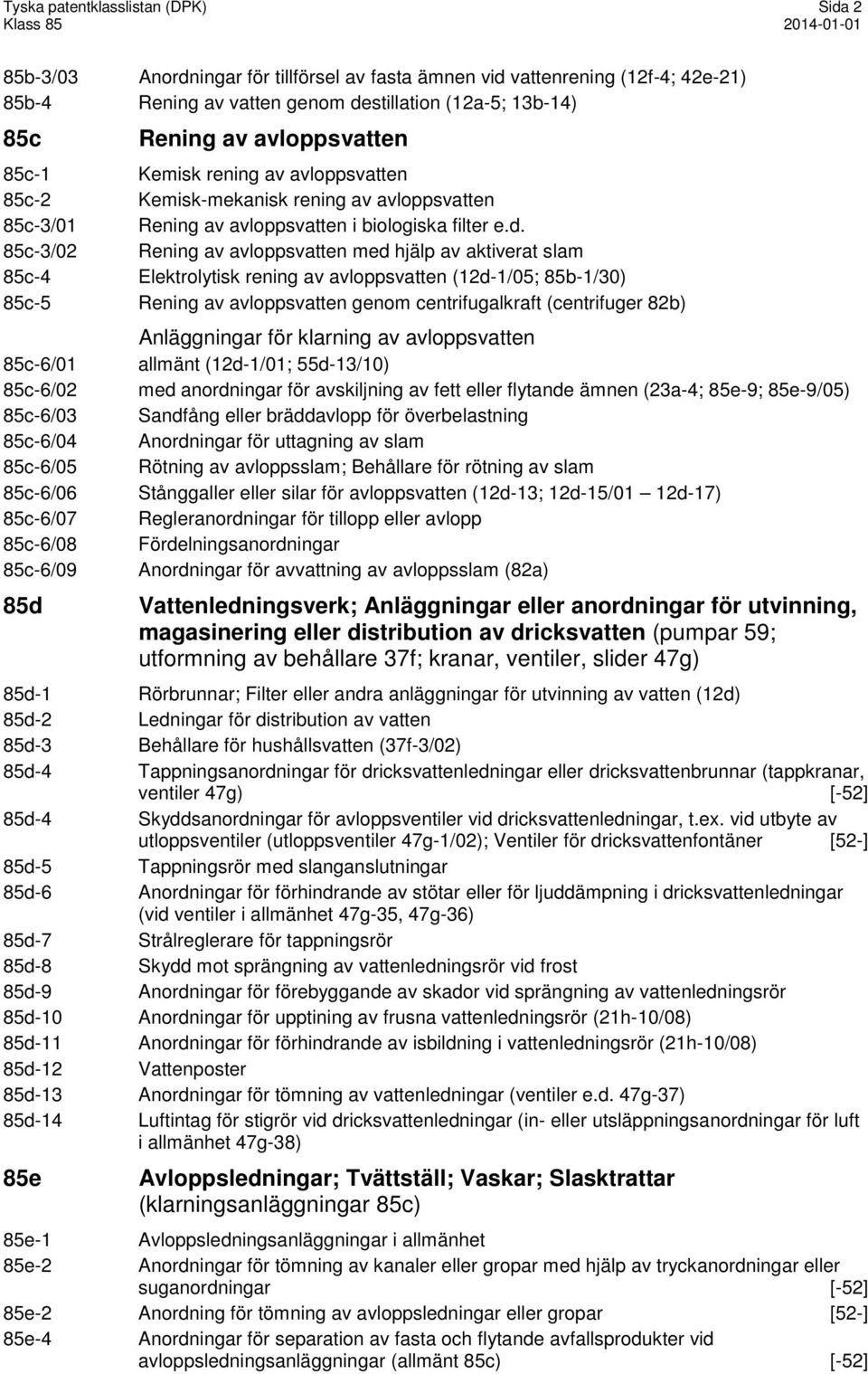 85c-3/02 Rening av avloppsvatten med hjälp av aktiverat slam 85c-4 Elektrolytisk rening av avloppsvatten (12d-1/05; 85b-1/30) 85c-5 Rening av avloppsvatten genom centrifugalkraft (centrifuger 82b)