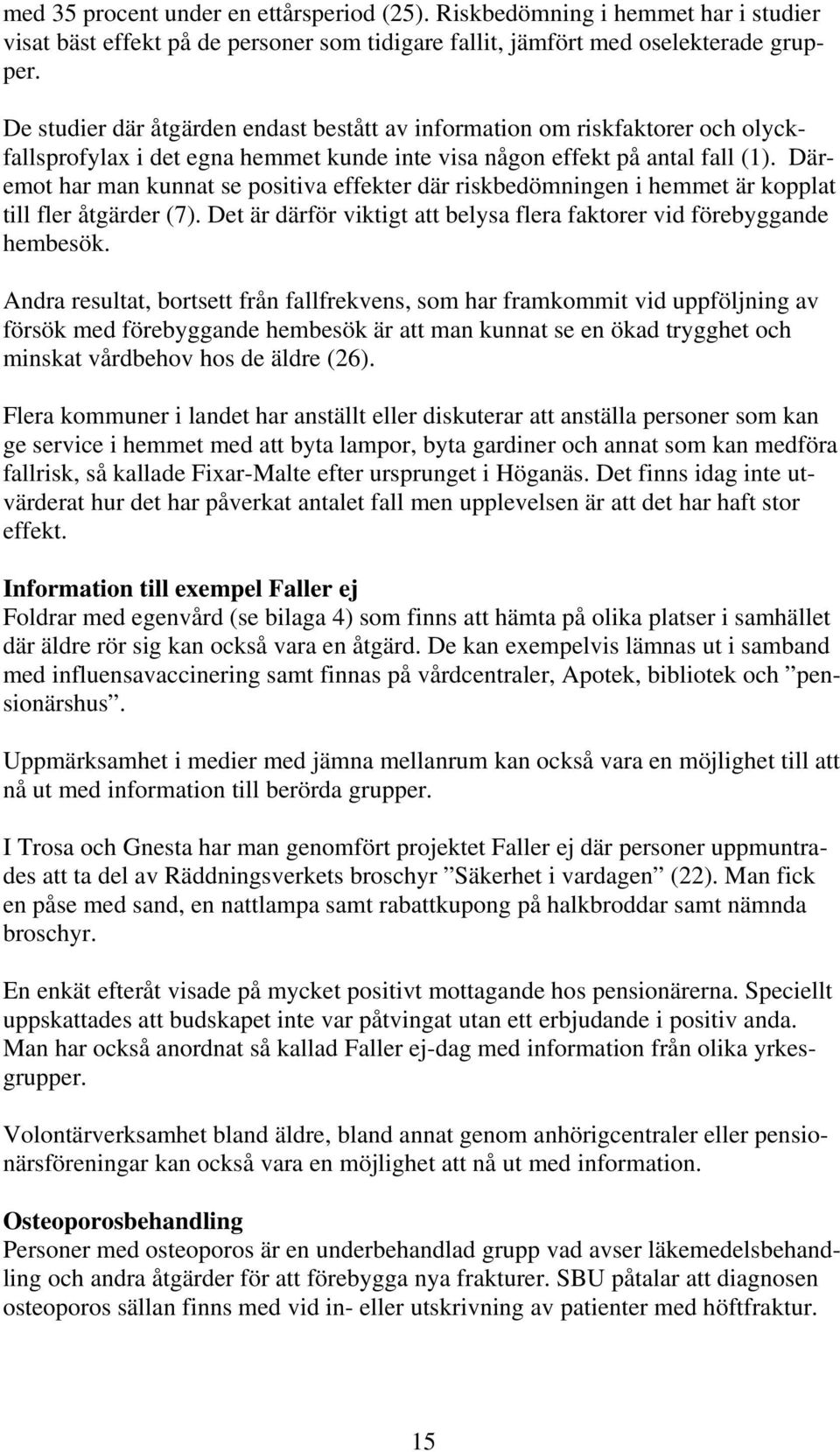 Däremot har man kunnat se positiva effekter där riskbedömningen i hemmet är kopplat till fler åtgärder (7). Det är därför viktigt att belysa flera faktorer vid förebyggande hembesök.