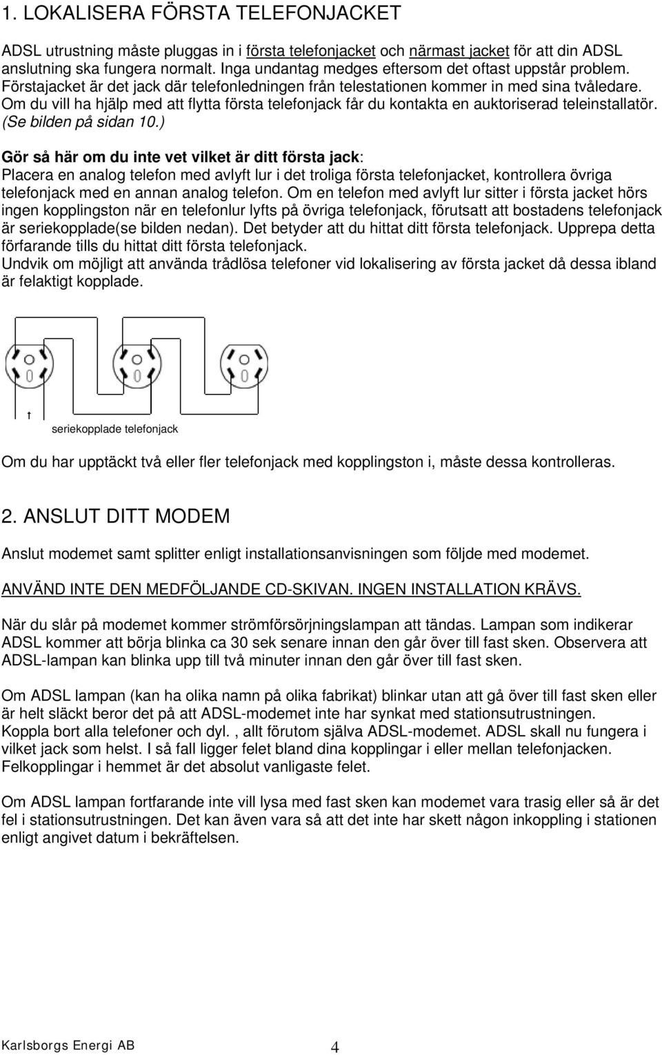 Om du vill ha hjälp med att flytta första telefonjack får du kontakta en auktoriserad teleinstallatör. (Se bilden på sidan 10.