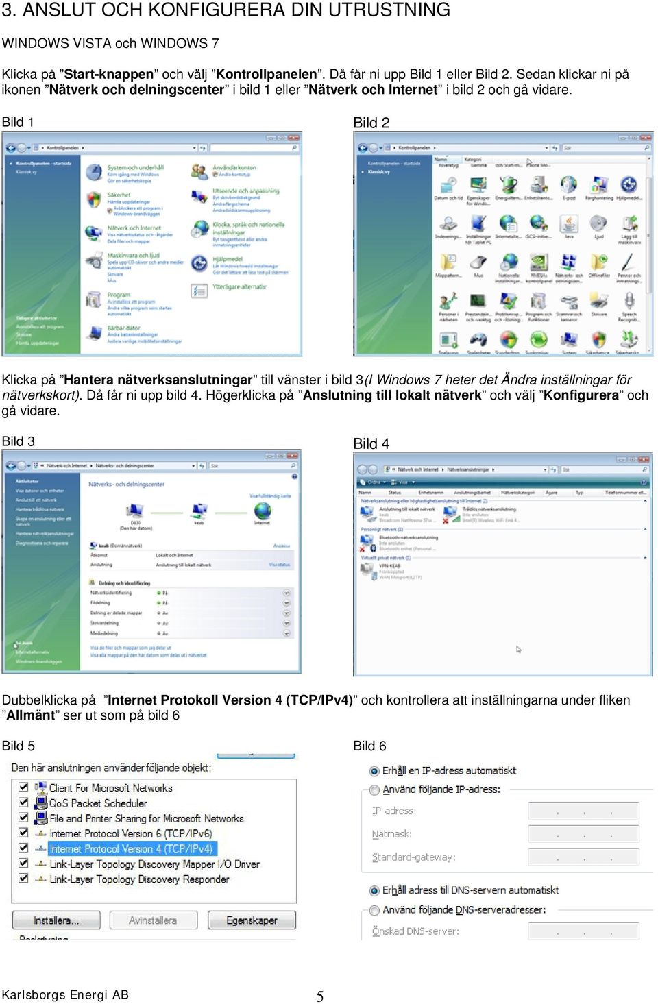 Bild 1 Bild 2 Klicka på Hantera nätverksanslutningar till vänster i bild 3(I Windows 7 heter det Ändra inställningar för nätverkskort). Då får ni upp bild 4.