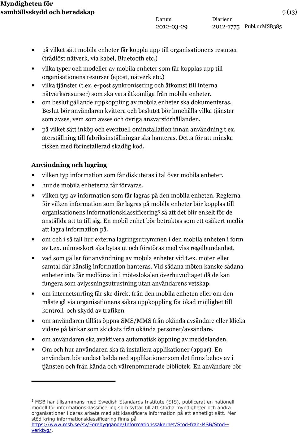 e-post synkronisering och åtkomst till interna nätverksresurser) som ska vara åtkomliga från mobila enheter. om beslut gällande uppkoppling av mobila enheter ska dokumenteras.