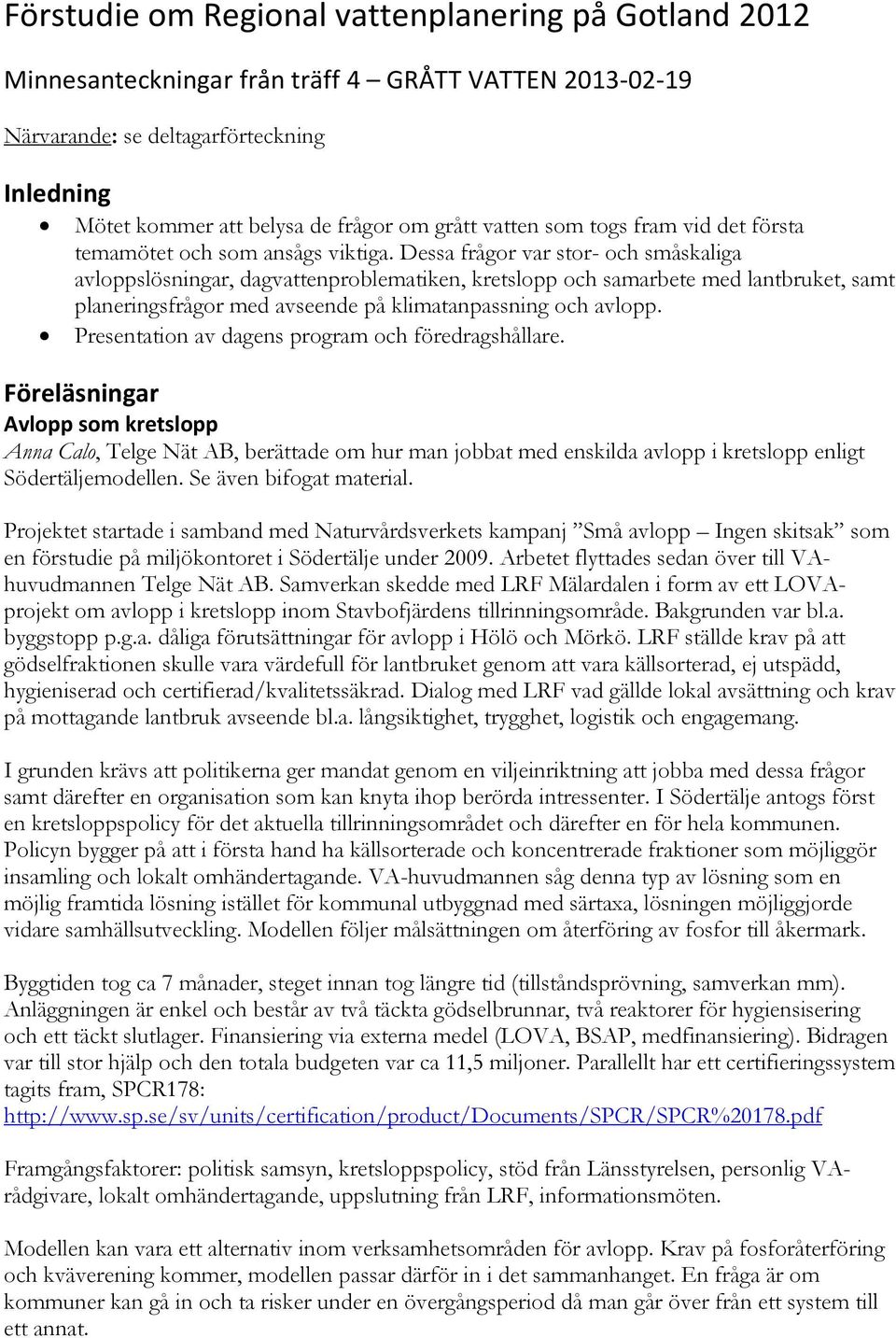 Dessa frågor var stor- och småskaliga avloppslösningar, dagvattenproblematiken, kretslopp och samarbete med lantbruket, samt planeringsfrågor med avseende på klimatanpassning och avlopp.