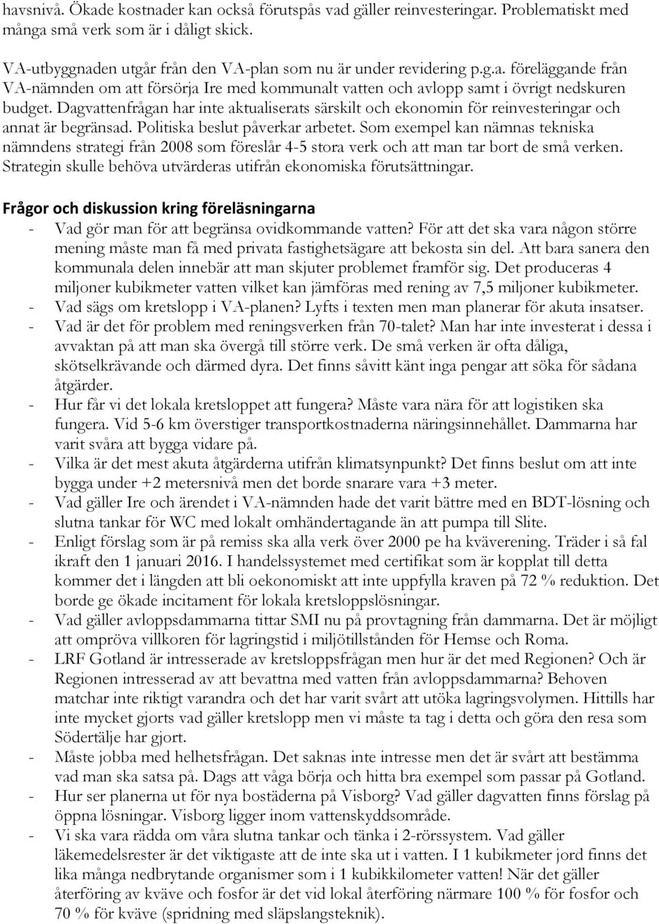 Som exempel kan nämnas tekniska nämndens strategi från 2008 som föreslår 4-5 stora verk och att man tar bort de små verken. Strategin skulle behöva utvärderas utifrån ekonomiska förutsättningar.