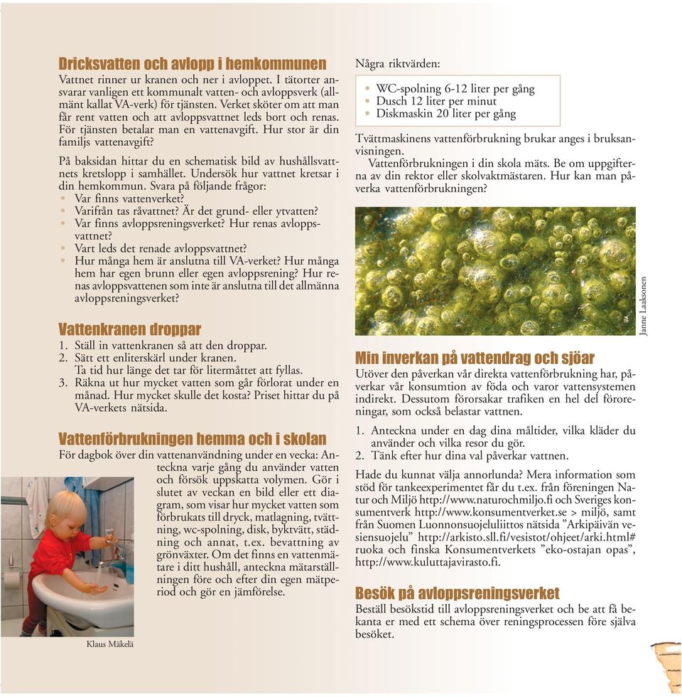 På baksidan hittar du en schematisk bild av hushållsvattnets kretslopp i samhället. Undersök hur vattnet kretsar i din hemkommun. Svara på följande frågor: Var finns vattenverket?
