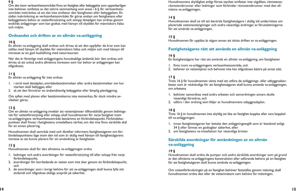 En sådan inskränkning av verksamhetsområdet får göras endast om fastighetens eller bebyggelsens behov av vattenförsörjning och avlopp lämpligen kan ordnas genom enskilda anläggningar som kan godtas