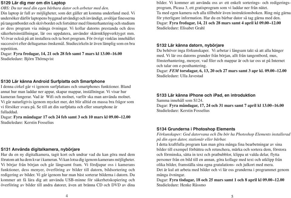 Vi kollar datorns prestanda och dess säkerhetsinställningar, lär oss uppdatera, använder skärmklippverktyget mm. Vi övar också på att installera och ta bort program.