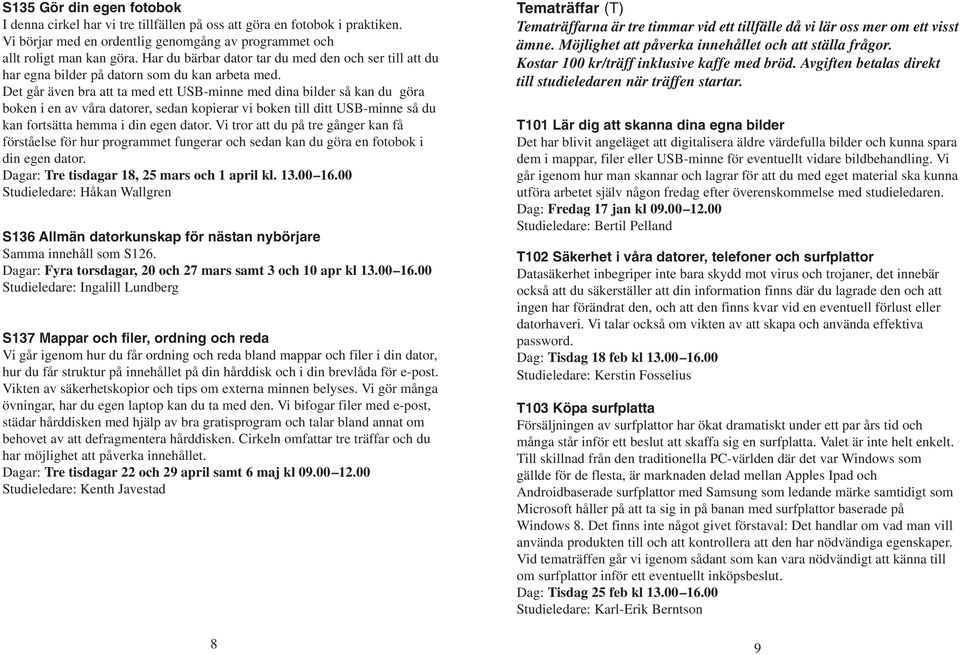 Det går även bra att ta med ett USB-minne med dina bilder så kan du göra boken i en av våra datorer, sedan kopierar vi boken till ditt USB-minne så du kan fortsätta hemma i din egen dator.